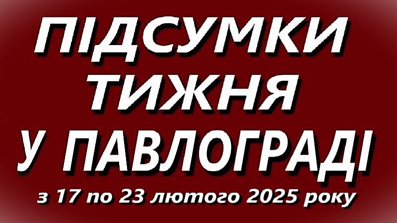 Підсумки тижня у Павлограді з 17 по 23 лютого 2025 року