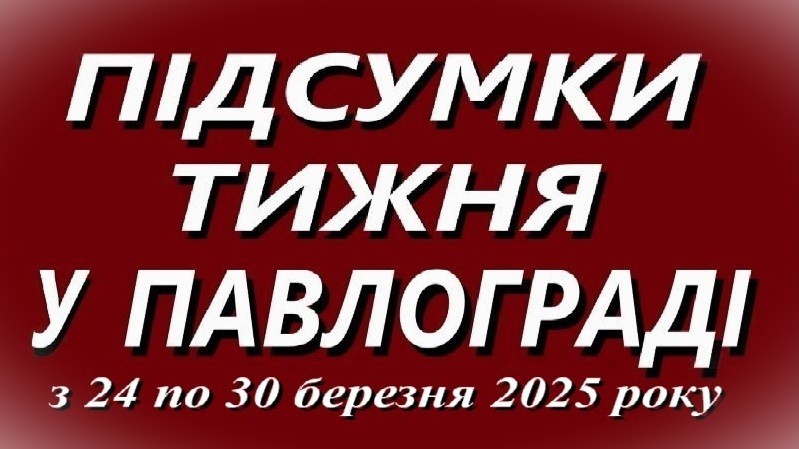 Підсумки тижня у Павлограді (з 24 по 30 березня 2025 року)