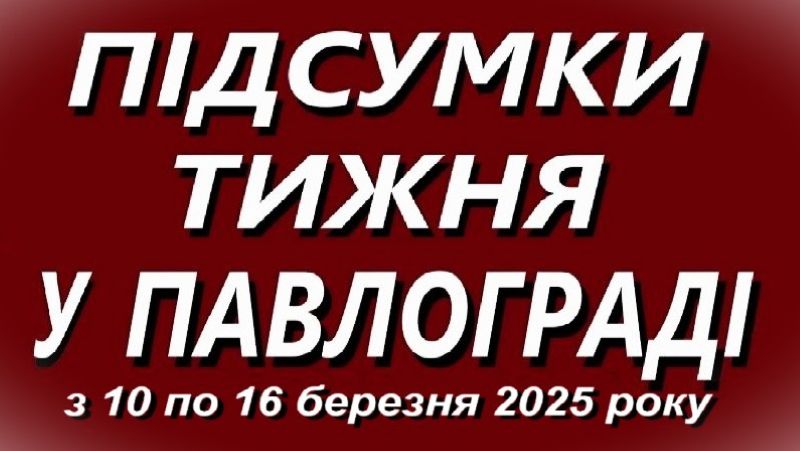 Підсумки тижня у Павлограді (з 10 по 16 березня 2025 року)