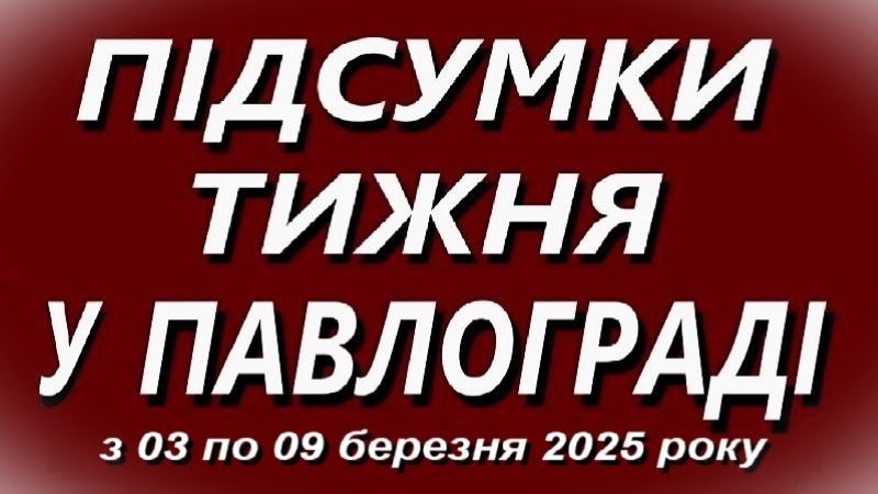 Підсумки тижня у Павлограді (з 03 по 09 березня 2025 року)