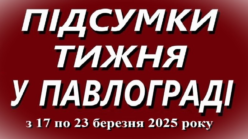 Підсумки тижня в Павлограді (17–23 березня 2025 року)