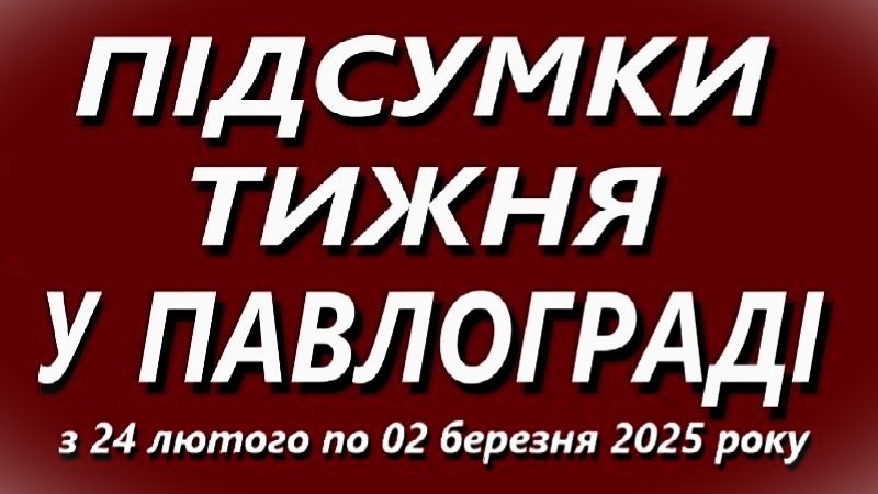 Підсумки тижня у Павлограді (24 лютого – 2 березня 2025 року)