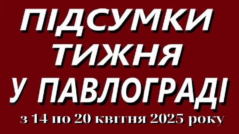 ️ Підсумки тижня у Павлограді (14–20 квітня 2025 року)
