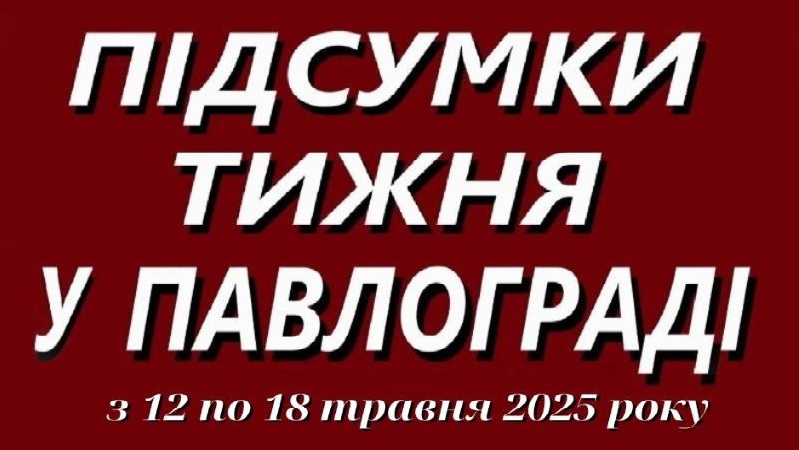Підсумки тижня у Павлограді (12–18 травня 2025 року)
