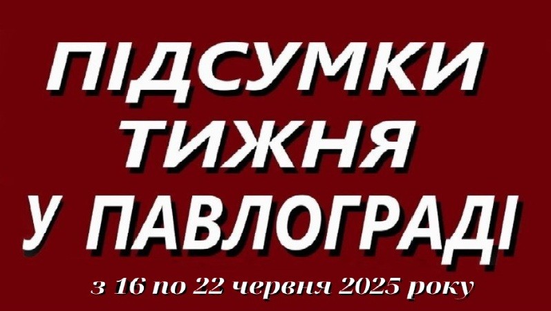 Підсумки тижня у Павлограді (16–22 червня 2025 року)