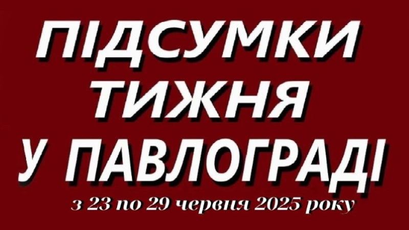 Підсумки тижня в Павлограді (23–29 червня 2025)